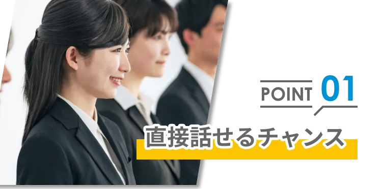 ポイント1直接話せるチャンス!